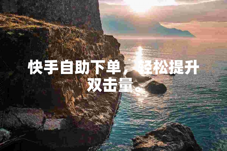 快手自助下单，轻松提升双击量。