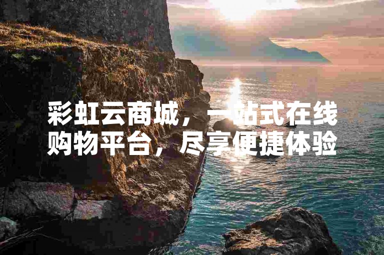 彩虹云商城，一站式在线购物平台，尽享便捷体验！