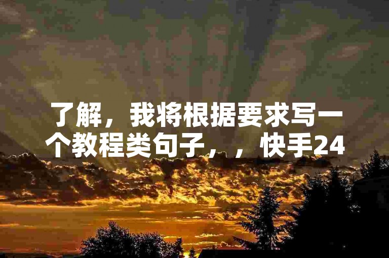 了解，我将根据要求写一个教程类句子，，快手24小时在线下单平台，轻松购物无忧。