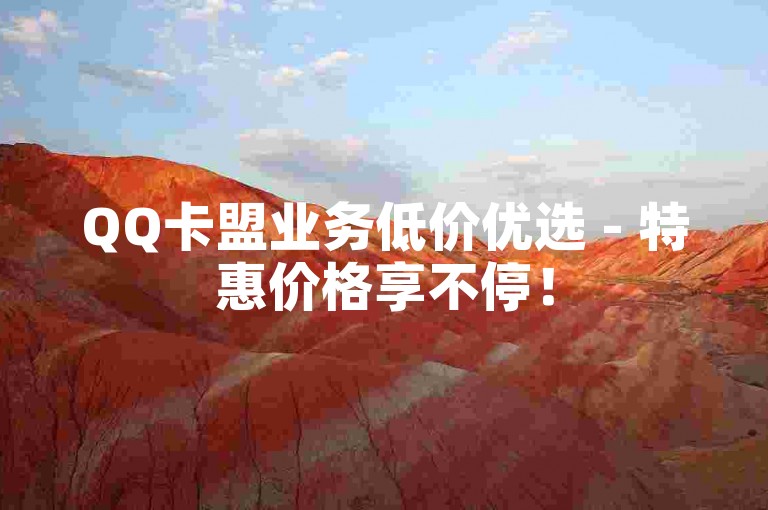 QQ卡盟业务低价优选 - 特惠价格享不停！