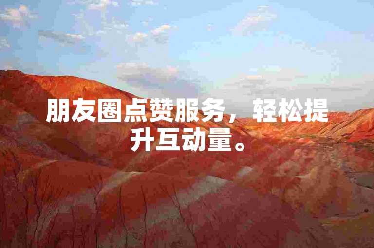 朋友圈点赞服务，轻松提升互动量。