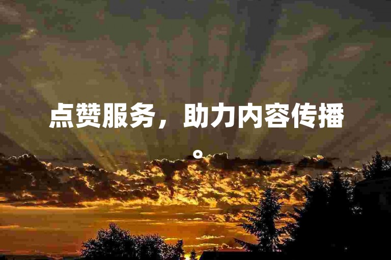 点赞服务，助力内容传播。