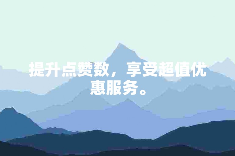提升点赞数，享受超值优惠服务。