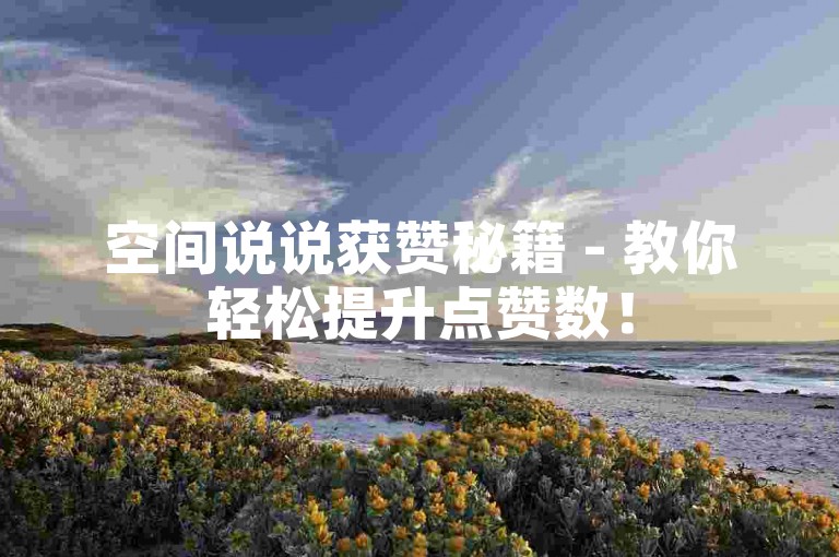 空间说说获赞秘籍 - 教你轻松提升点赞数！