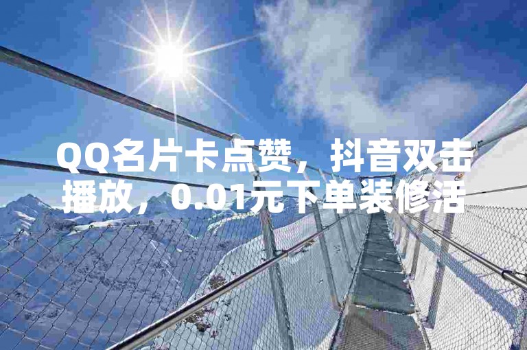 QQ名片卡点赞，抖音双击播放，0.01元下单装修活动。