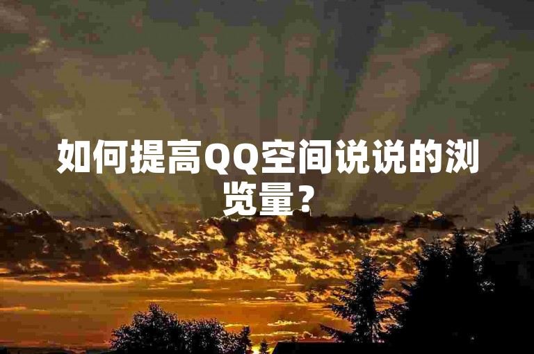 如何提高QQ空间说说的浏览量？