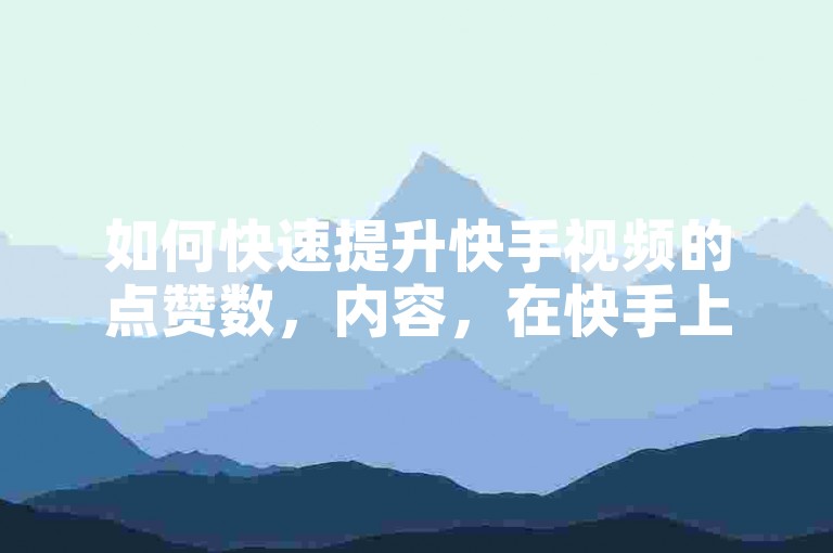 如何快速提升快手视频的点赞数，内容，在快手上，通过专业平台以0.1元的价格获取10000赞是一种快速提升视频曝光度的方法。