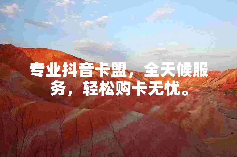 专业抖音卡盟，全天候服务，轻松购卡无忧。