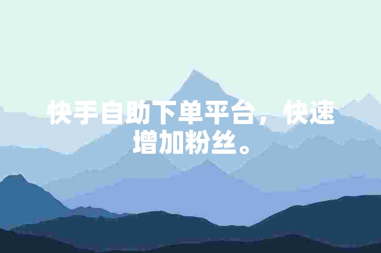 快手自助下单平台，快速增加粉丝。