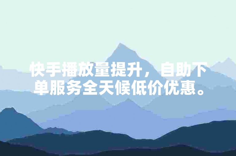 快手播放量提升，自助下单服务全天候低价优惠。