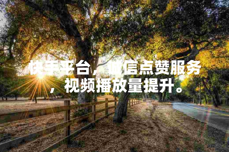 快手平台，诚信点赞服务，视频播放量提升。