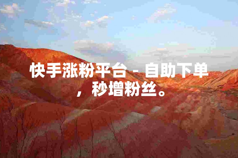 快手涨粉平台 - 自助下单，秒增粉丝。