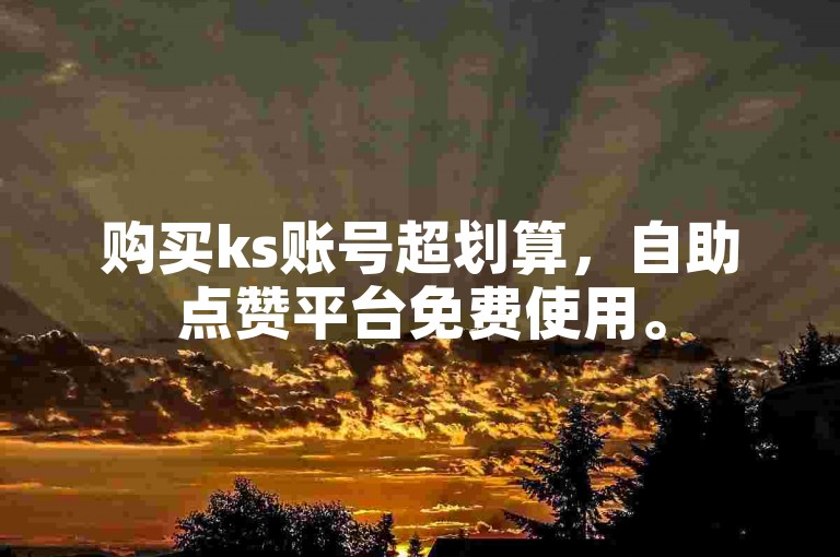 购买ks账号超划算，自助点赞平台免费使用。