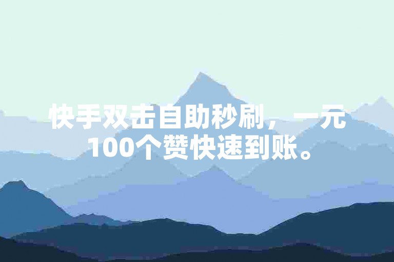 快手双击自助秒刷，一元100个赞快速到账。