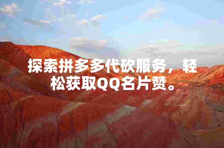 探索拼多多代砍服务，轻松获取QQ名片赞。
