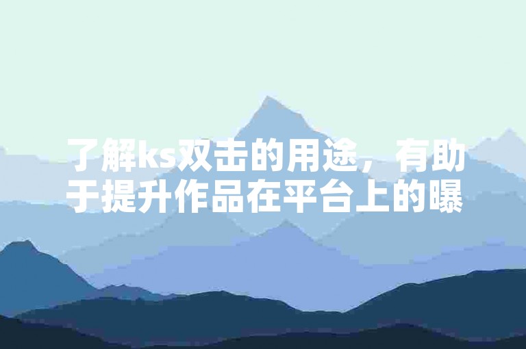 了解ks双击的用途，有助于提升作品在平台上的曝光度。