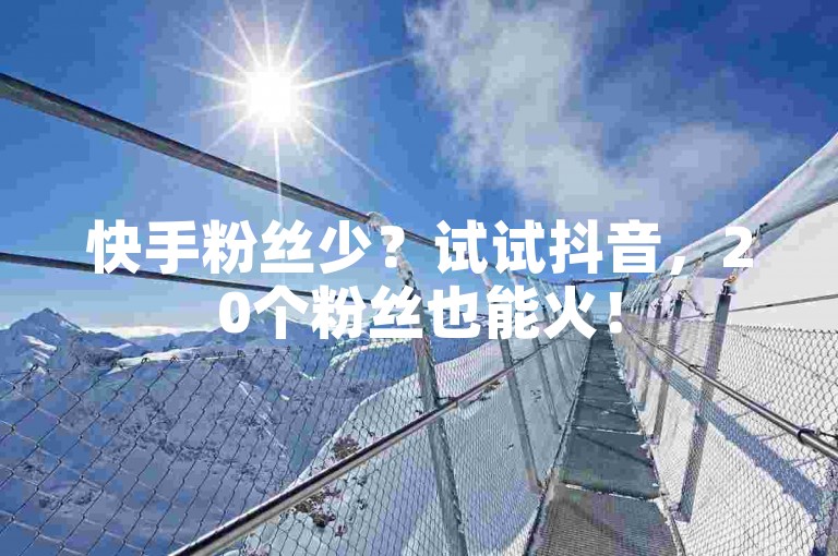 快手粉丝少？试试抖音，20个粉丝也能火！