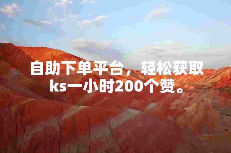 自助下单平台，轻松获取ks一小时200个赞。