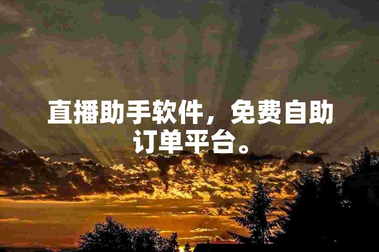 直播助手软件，免费自助订单平台。