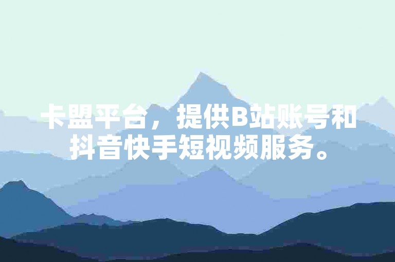 卡盟平台，提供B站账号和抖音快手短视频服务。