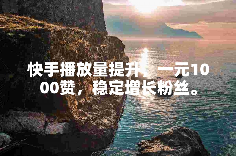 快手播放量提升，一元1000赞，稳定增长粉丝。