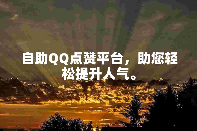 自助QQ点赞平台，助您轻松提升人气。