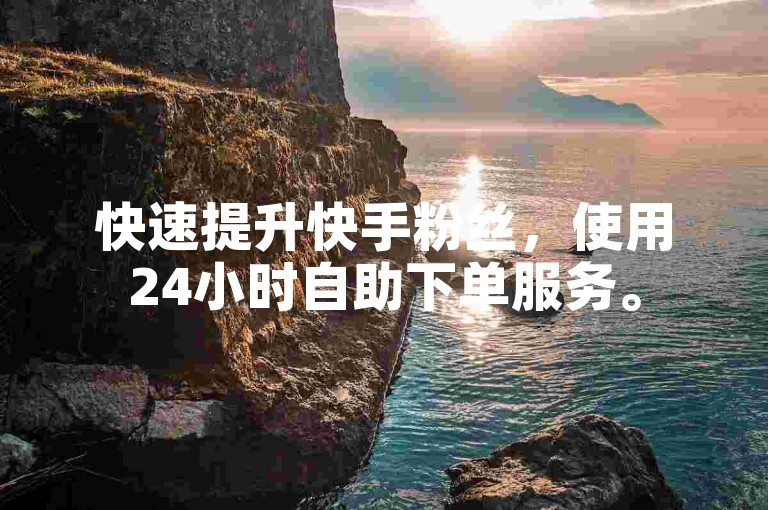 快速提升快手粉丝，使用24小时自助下单服务。