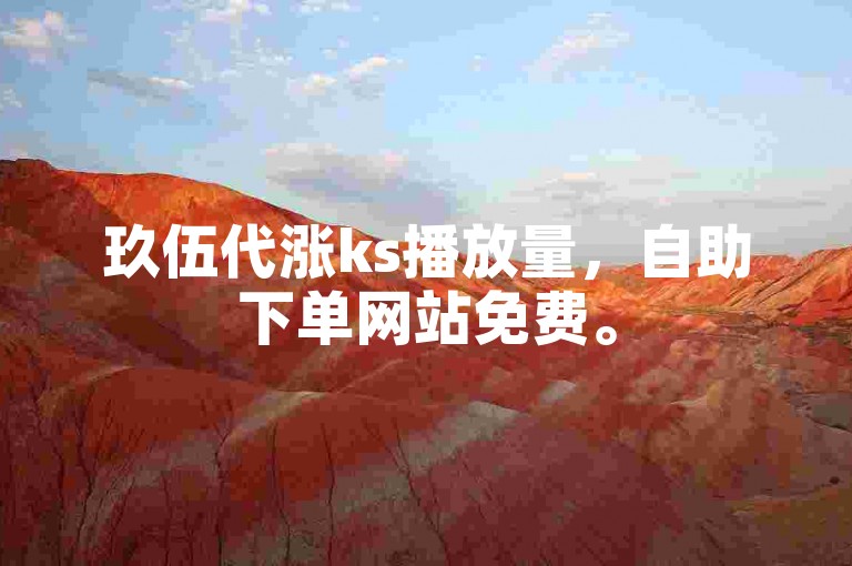 玖伍代涨ks播放量，自助下单网站免费。