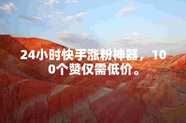 24小时快手涨粉神器，100个赞仅需低价。