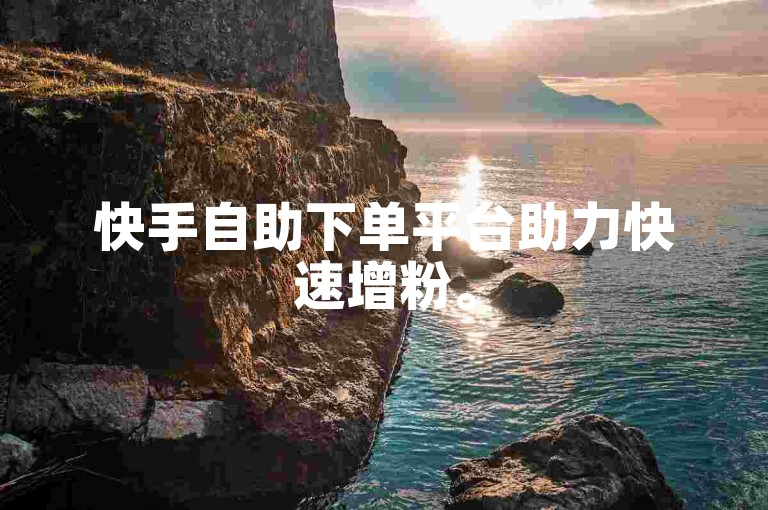 快手自助下单平台助力快速增粉。