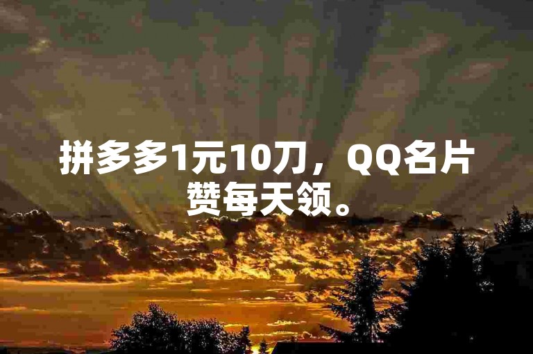 拼多多1元10刀，QQ名片赞每天领。