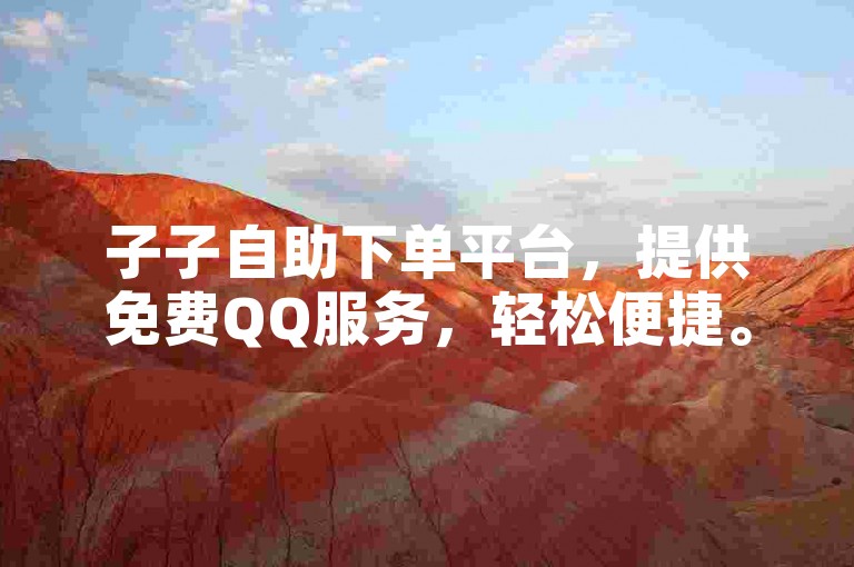 子子自助下单平台，提供免费QQ服务，轻松便捷。