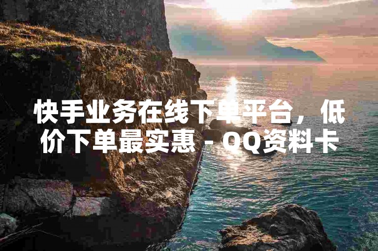快手业务在线下单平台，低价下单最实惠 - QQ资料卡点赞教程分享。
