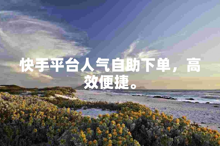 快手平台人气自助下单，高效便捷。