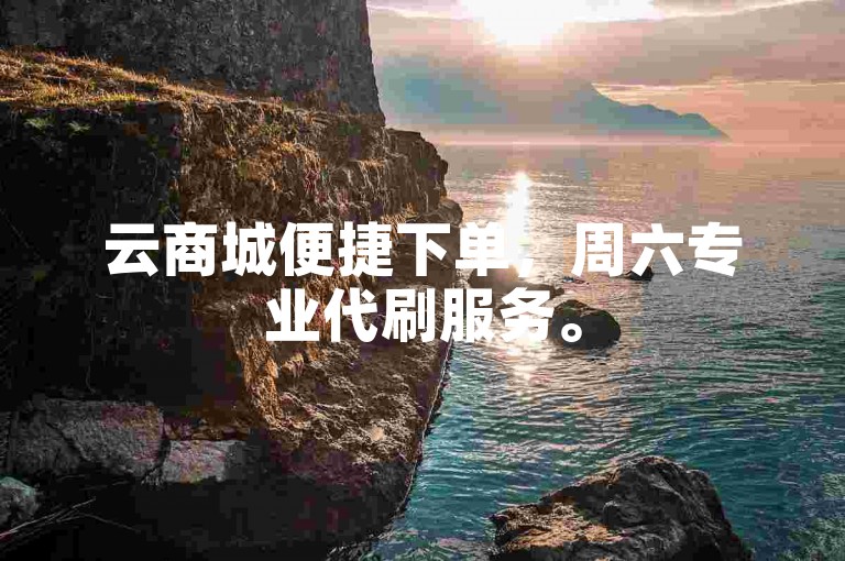 云商城便捷下单，周六专业代刷服务。