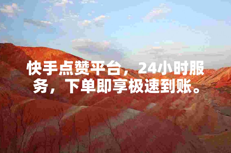 快手点赞平台，24小时服务，下单即享极速到账。