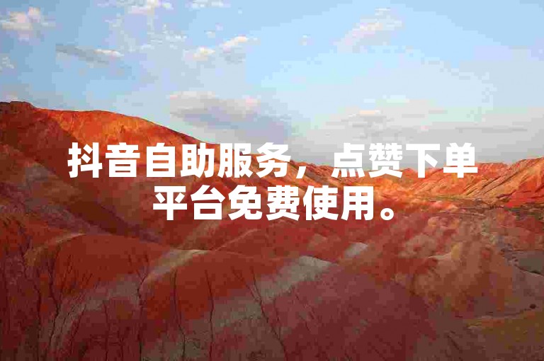 抖音自助服务，点赞下单平台免费使用。
