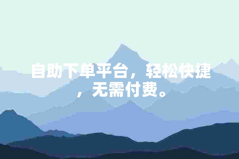 自助下单平台，轻松快捷，无需付费。