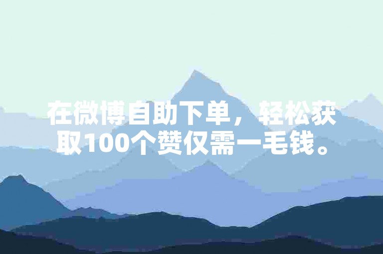 在微博自助下单，轻松获取100个赞仅需一毛钱。