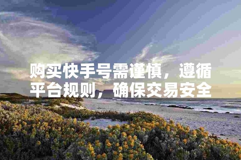 购买快手号需谨慎，遵循平台规则，确保交易安全。