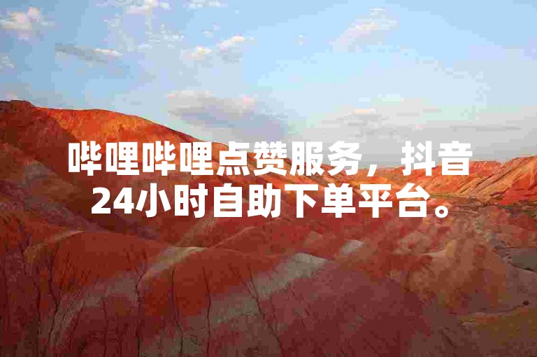 哔哩哔哩点赞服务，抖音24小时自助下单平台。