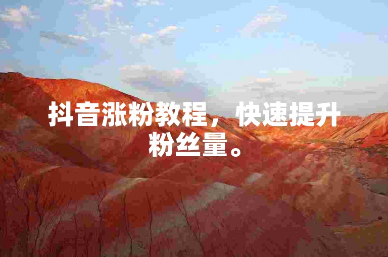 抖音涨粉教程，快速提升粉丝量。
