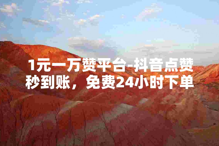 1元一万赞平台-抖音点赞秒到账，免费24小时下单平台。