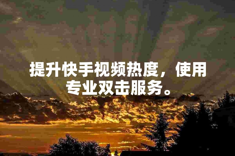 提升快手视频热度，使用专业双击服务。