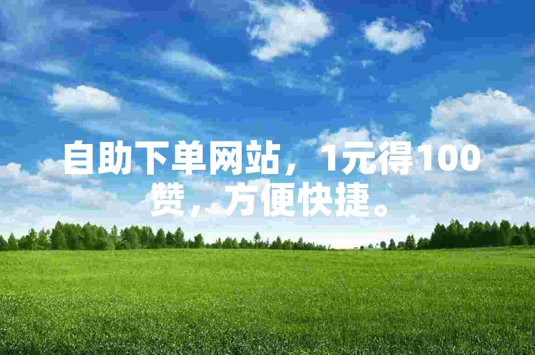 自助下单网站，1元得100赞，方便快捷。
