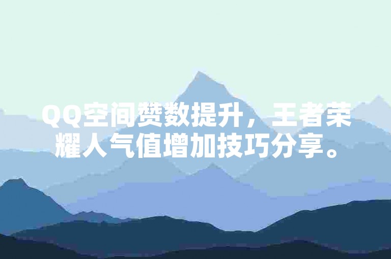 QQ空间赞数提升，王者荣耀人气值增加技巧分享。