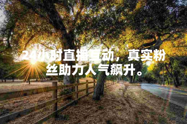 24小时直播互动，真实粉丝助力人气飙升。