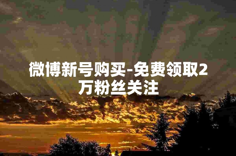 微博新号购买-免费领取2万粉丝关注
