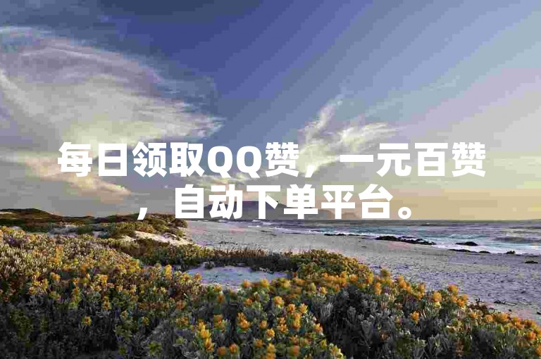 每日领取QQ赞，一元百赞，自动下单平台。