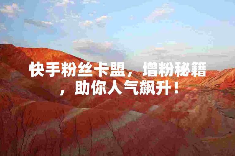 快手粉丝卡盟，增粉秘籍，助你人气飙升！
